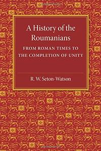 A History of the Roumanians: From Roman Times to the Completion of Unity