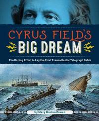 Cyrus Field's Big Dream : The Daring Effort to Lay the First Transatlantic Telegraph Cable