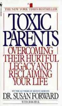 Toxic Parents: Overcoming Their Hurtful Legacy and Reclaiming Your Life