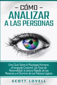 Cómo analizar a las personas: Una guía sobre la psicología humana, el lenguaje corporal, los...
