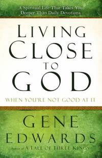 Living Close to God (When You're Not Good at It): A Spiritual Life That Takes You Deeper Than...