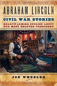 Abraham Lincoln Civil War Stories: Heartwarming Stories about Our Most Beloved President by Wheeler, Joe