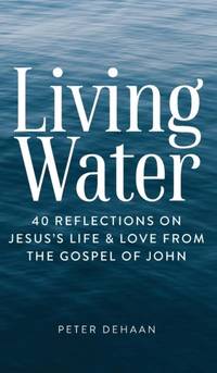 Living Water: 40 Reflections on Jesus's Life and Love from the Gospel of John