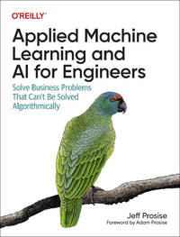 Applied Machine Learning and AI for Engineers: Solve Business Problems That Can't Be Solved...