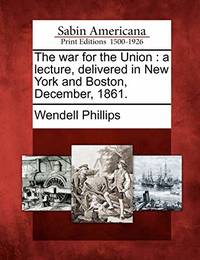 The War for the Union: A Lecture, Delivered in New York and Boston, December, 1861.