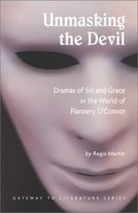 Unmasking the Devil: Dramas of Sin and Grace in the World of Flannery O' Connor (Gateway to...
