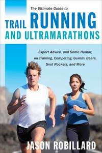 The Ultimate Guide to Trail Running and Ultramarathons : Expert Advice, and Some Humor, on...