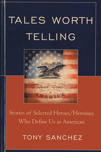 Tales Worth Telling: Stories of Selected Heroes/ Heroines Who Define Us as American