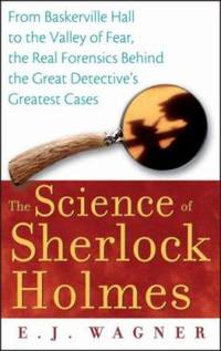 The Science of Sherlock Holmes : From Baskerville Hall to the Valley of Fear, the Real Forensics...