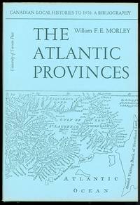 image of THE ATLANTIC PROVINCES: NEWFOUNDLAND, NOVA SCOTIA, NEW BRUNSWICK, PRINCE EDWARD ISLAND. CANADIAN LOCAL HISTORIES TO 1950: A BIBLIOGRAPHY / VOLUME I.