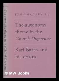 The autonomy theme in the Church dogmatics : Karl Barth and his critics / John Macken