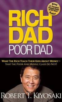 Rich Dad Poor Dad : What the Rich Teach Their Kids about Money That the Poor and Middle Class Do...
