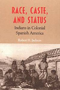 Race Caste and Status : Indians in Colonial Spanish America