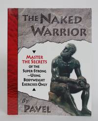 The Naked Warrior: Master Secrets of the Super-Strong - Using Bodyweight Exercises Only