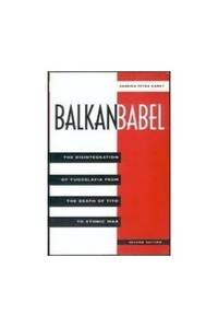 Balkan Babel: The Disintegration Of Yugoslavia From The Death Of Tito To Ethnic War, Second Edition