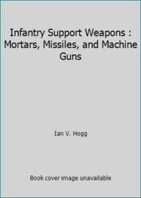 Infantry Support Weapons : Mortars, Missiles, and Machine Guns