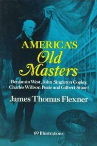 America's Old Masters: Benjamin West, John Singleton Copley, Charles Willson Peale and Gilbert...