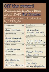 Off the Record; Political Interviews 1933 1943  Edited with an Introduction by A. J. P. Taylor