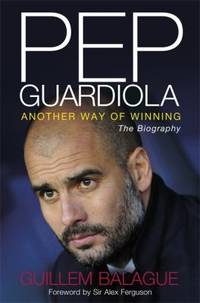 Pep Guardiola : Another Way of Winning - The Biography