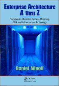 Enterprise Architecture a to Z : Frameworks, Business Process Modeling, SOA, and Infrastructure...