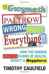Is Gwyneth Paltrow Wrong about Everything?: How the Famous Sell Us Elixirs of Health, Beauty...