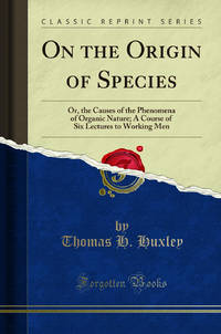 On the Origin of Species: Or the Causes of the Phenomena of Organic Nature