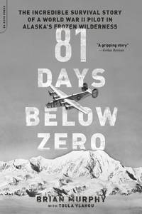 81 Days Below Zero: The Incredible Survival Story of a World War II Pilot in Alaska's Frozen...