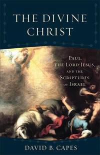 The Divine Christ: Paul  the Lord Jesus  and the Scriptures of Israel Acadia Studies in Bible and Theology