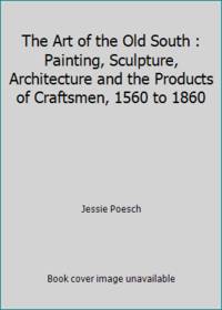 The Art of the Old South : Painting, Sculpture, Architecture and the Products of Craftsmen, 1560 to 1860 by Jessie Poesch - 1983