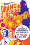 Orange Sunshine : The Brotherhood of Eternal Love and Its Quest to Spread Peace, Love, and Acid to the World