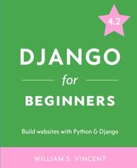Django for Beginners: Build Websites with Python and Django: 1 (Welcome to Django)