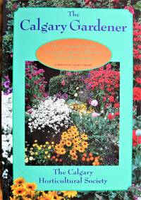 image of The Calgary Gardener. The Essential Guide to Gardening in Alberta's Chinook Country.