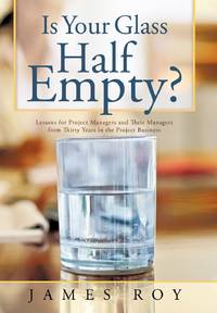Is Your Glass Half Empty?: Lessons for Project Managers and Their Managers from Thirty Years in...