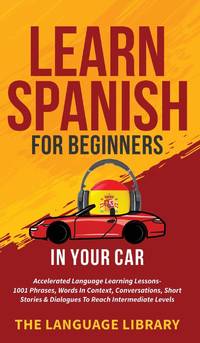 Learn Spanish For Beginners In Your Car: Accelerated Language Learning Lessons- 1001 Phrases,...