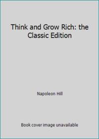 Think and Grow Rich: the Classic Edition : The All-Time Masterpiece on Unlocking Your...