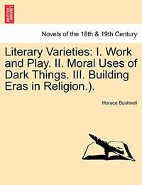 Literary Varieties: I. Work and Play. II. Moral Uses of Dark Things. III. Building Eras in...
