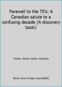 Farewell to the 70&#039;s: A Canadian salute to a confusing decade (A discovery book) by Porter, Anna; Harris, Marjorie - 1979