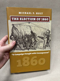 The Election of 1860: A Campaign Fraught with Consequences (American Presidential Elections)