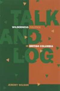 Talk and Log : Wilderness Politics in British Columbia