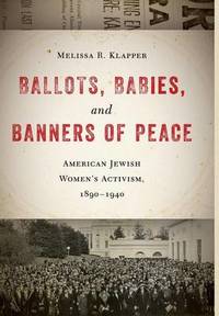 Ballots, Babies, and Banners of Peace: American Jewish Women's Activism, 1890-1940