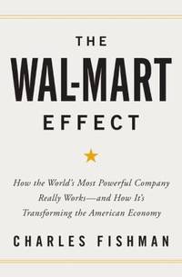 The Wal-Mart Effect : How the World's Most Powerful Company Really Works--And How It's...