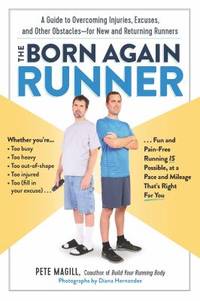The Born Again Runner : A Guide to Overcoming Excuses, Injuries, and Other Obstacles--For New and...