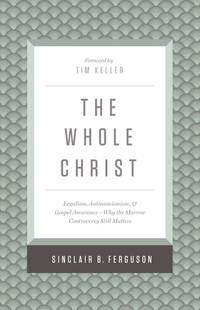 The Whole Christ Legalism, Antinomianism, and Gospel Assurance--Why the Marrow Controversy Still...