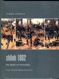 Shiloh 1862: The Death of Innocence (Praeger Illustrated Military History Series) by Arnold, James R - 2004