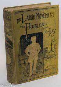 cover of The labor movement; the problem of to-day. The history, purpose and possibilities of labor organizations in Europe and America; guilds, trades-unions, and Knights of Labor; wages and profits; hours of labor; functions of capital, Chinese labor; competition; arbitration; profit-sharing and co-operation; principles of the Knights of Labor; moral and educational aspects of the labor question
