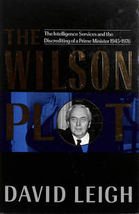 The Wilson Plot: The Intelligence Services and the Discrediting of a Prime Minister