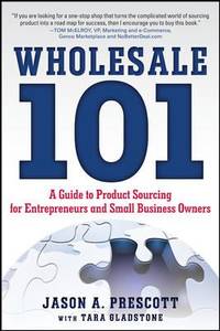 Wholesale 101: a Guide to Product Sourcing for Entrepreneurs and Small Business Owners : A Guide...