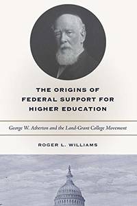 The Origins of Federal Support for Higher Education: George W. Atherton and the Land-Grant...