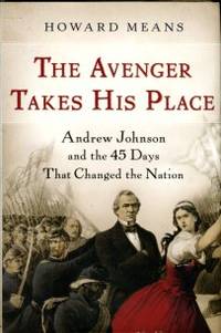 image of The Avenger Takes His Place: Andrew Johnson And The 45 Days That Changed The Nation