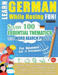 LEARN GERMAN WHILE HAVING FUN! - FOR BEGINNERS: EASY TO INTERMEDIATE - STUDY 100 ESSENTIAL...